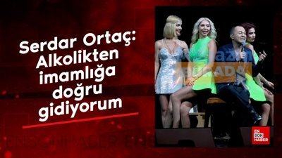 Serdar Ortaç: Alkolikten imamlığa doğru gidiyorum