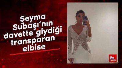 Şeyma Subaşı'nın davette giydiği transparan elbise