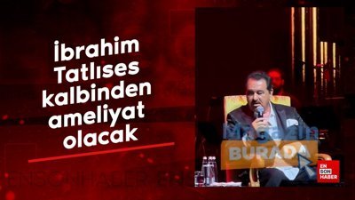 İbrahim Tatlıses kalbinden ameliyat olacak
