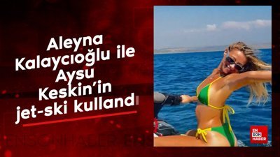 Aleyna Kalaycıoğlu ile Aysu Keskin’in jet-ski kullandı