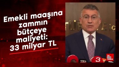 Emekli maaşına zammın bütçeye maliyeti: 33 milyar TL