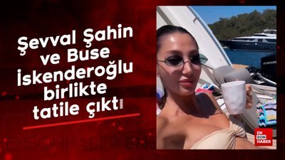 Şevval Şahin ve Buse İskenderoğlu birlikte tatile çıktı