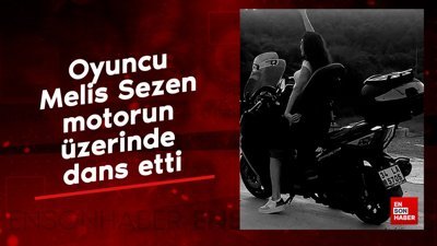 Oyuncu Melis Sezen motorun üzerinde dans etti