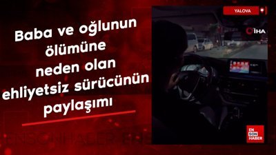 Yalova'da baba ve oğlunun ölümüne neden olan ehliyetsiz sürücünün paylaşımı