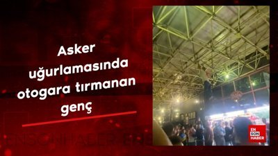 Asker uğurlamasında otogara tırmanan genç