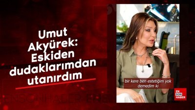 Umut Akyürek: Eskiden dudaklarımdan utanırdım