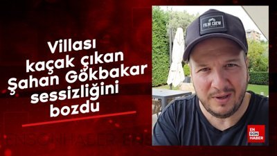 Villası kaçak çıkan Şahan Gökbakar sessizliğini bozdu