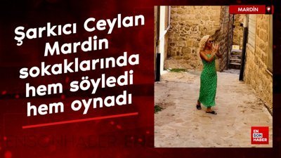Şarkıcı Ceylan Mardin sokaklarında hem söyledi hem oynadı