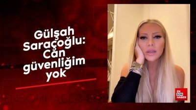 Gülşah Saraçoğlu: Can güvenliğim yok