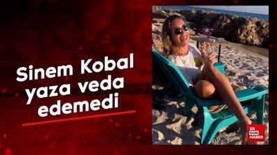 Sinem Kobal yaza veda edemedi
