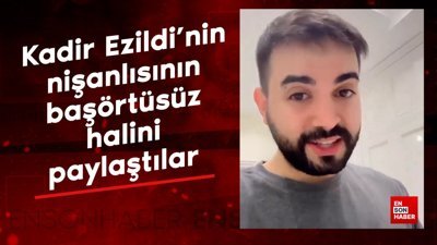 Kadir Ezildi’nin nişanlısının başörtüsüz halini paylaştılar: Tepki gösterdi