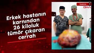 Trabzon'da erkek hastanın karnından 26 kiloluk tümör çıkaran cerrah