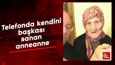 Telefonda kendini başkası sanan anneanne