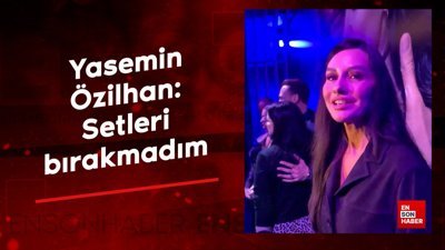 Yasemin Özilhan: Setleri bırakmadım, tekliflere açığım