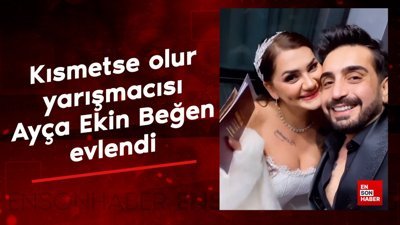 Kısmetse olur yarışmacısı Ayça Ekin Beğen evlendi