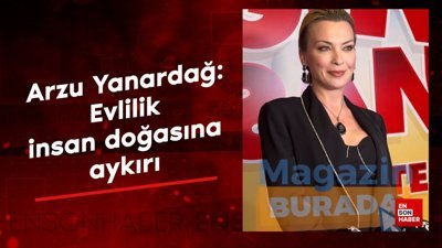 Arzu Yanardağ: Evlilik insan doğasına aykırı