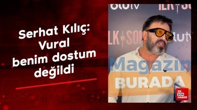 Serhat Kılıç'tan Vural Çelik açıklaması: Benim dostum değildi
