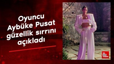 Oyuncu Aybüke Pusat güzellik sırrını açıkladı