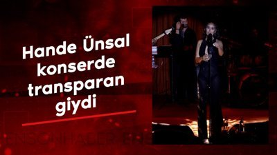 Şarkıcı Hande Ünsal konserde transparan giydi