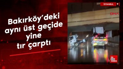 Bakırköy'deki aynı üst geçide yine tır çarptı