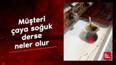 Müşteri çaya soğuk derse neler olur