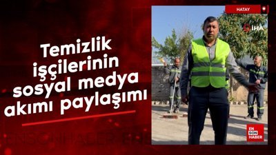 Hatay'da temizlik işçilerinin sosyal medya akımı paylaşımı ilgi odağı oldu