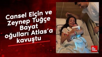 Cansel Elçin ve Zeynep Tuğçe Bayat oğulları Atlas’a kavuştu