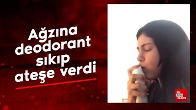 Ağzına deodorant sıkıp ateşe verdi