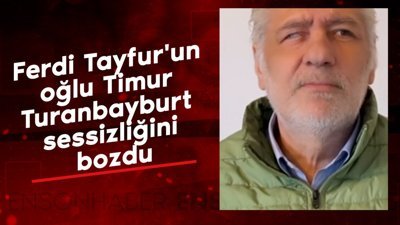 Ferdi Tayfur'un oğlu Timur Turanbayburt sessizliğini bozdu