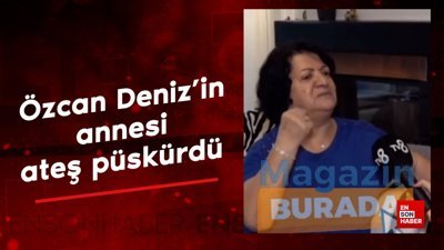 Özcan Deniz'in annesi ateş püskürdü