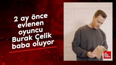 2 ay önce evlenen oyuncu Burak Çelik baba oluyor