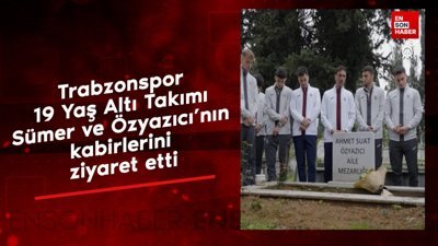 Trabzonspor 19 Yaş Altı Takımı, Sümer ve Özyazıcı'nın kabirlerini ziyaret etti