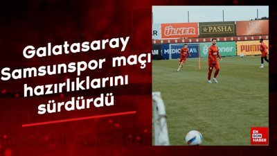Galatasaray, Samsunspor maçı hazırlıklarını sürdürdü
