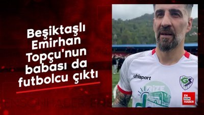 Beşiktaşlı Emirhan Topçu'nun babası da futbolcu çıktı