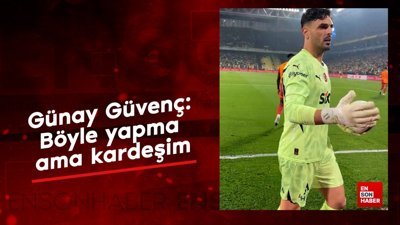 Günay Güvenç: Böyle yapma ama kardeşim