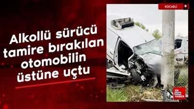 Kocaeli'de alkollü sürücü tamire bırakılan otomobilin üstüne uçtu