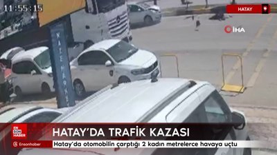 Hatay'da otomobilin çarptığı 2 kadın metrelerce havaya uçtu