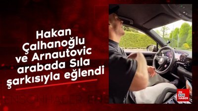 Hakan Çalhanoğlu ve Arnautovic, arabada Sıla şarkısıyla eğlendi