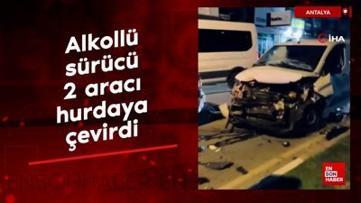 Antalya'da alkollü sürücü 2 aracı hurdaya çevirdi