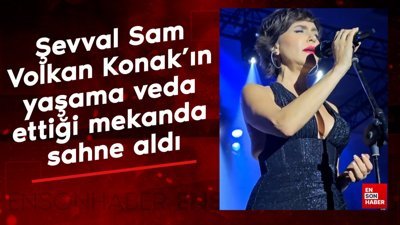 Şevval Sam, Volkan Konak'ın yaşama veda ettiği mekanda sahne aldı