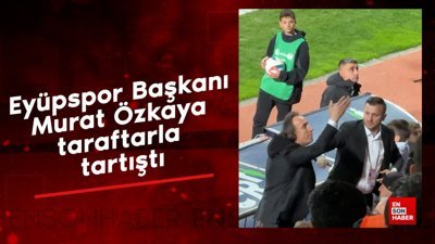 Eyüpspor Başkanı Murat Özkaya taraftarla tartıştı