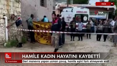 Kilis’te geri manevra yapan uzman çavuş, hamile eşini fark etmeyerek ezdi