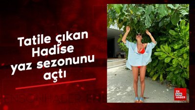 Tatile çıkan Hadise yaz sezonunu açtı