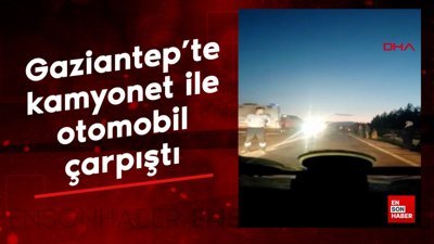 Gaziantep’te kamyonet ile otomobil çarpıştı