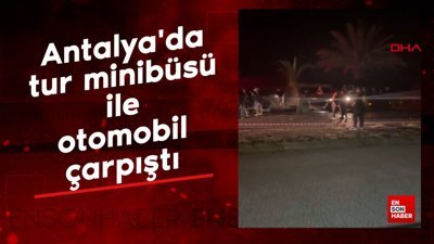 Antalya'da tur minibüsü ile otomobil çarpıştı