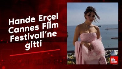 Hande Erçel, Cannes Film Festivali’ne gitti