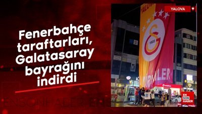 Yalova'da Fenerbahçe taraftarları, Galatasaray bayrağını indirdi
