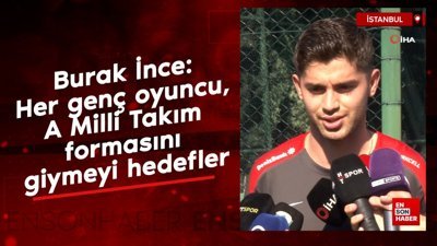 Burak İnce: Her genç oyuncu, A Milli Takım formasını giymeyi hedefler