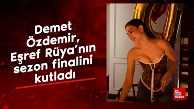 Demet Özdemir, Eşref Rüya'nın sezon finalini kutladı