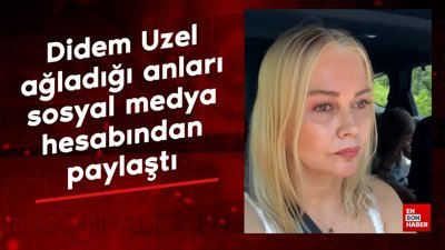 Didem Uzel, ağladığı anları sosyal medya hesabından paylaştı